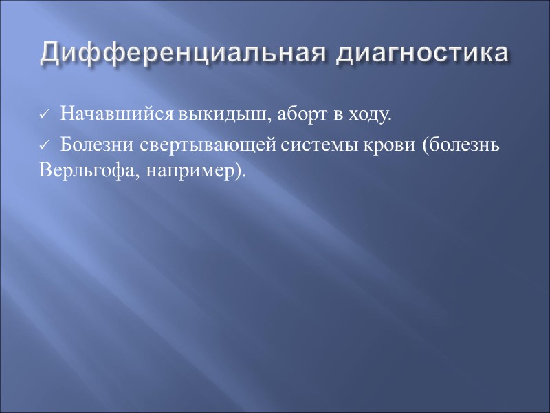 Дифференциальная диагностика Начавшийся выкидыш, аборт в ходу. Болезни свертывающей системы крови (болезнь Верльгофа, например).